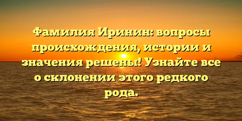 Фамилия Иринин: вопросы происхождения, истории и значения решены! Узнайте все о склонении этого редкого рода. Фамилия Иринин: вопросы происхождения, истории и значения решены! Узнайте все о склонении этого редкого рода.