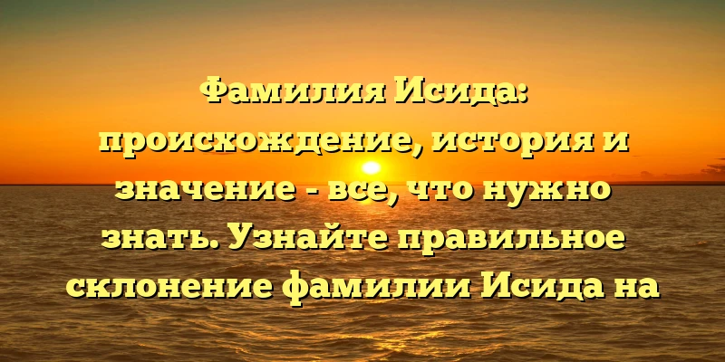 Фамилия Исида: происхождение, история и значение - все, что нужно знать. Узнайте правильное склонение фамилии Исида на нашем сайте! Фамилия Исида: происхождение, история и значение - все, что нужно знать. Узнайте правильное склонение фамилии Исида на нашем сайте!