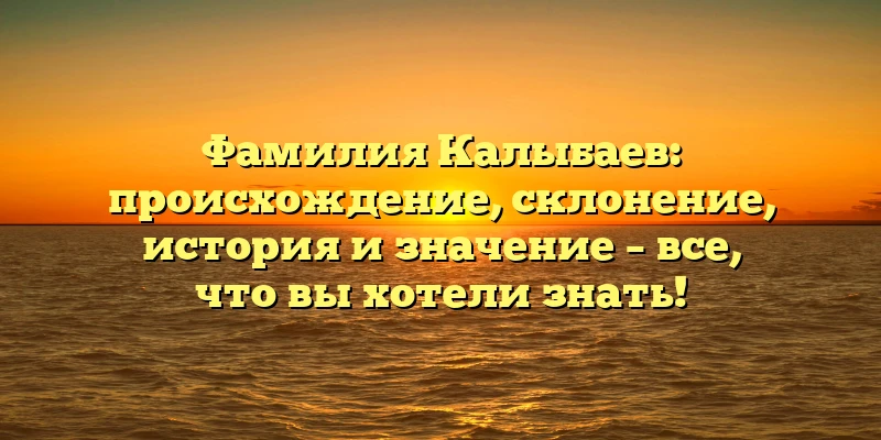Фамилия Калыбаев: происхождение, склонение, история и значение – все, что вы хотели знать! Фамилия Калыбаев: происхождение, склонение, история и значение – все, что вы хотели знать!