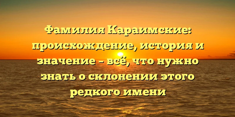 Фамилия Караимские: происхождение, история и значение – всё, что нужно знать о склонении этого редкого имени Фамилия Караимские: происхождение, история и значение – всё, что нужно знать о склонении этого редкого имени