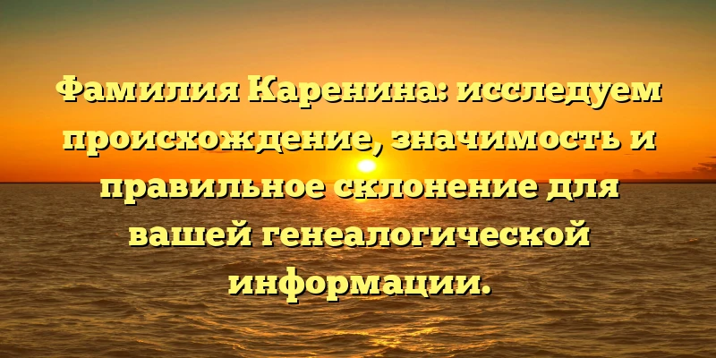 Фамилия Каренина: исследуем происхождение, значимость и правильное склонение для вашей генеалогической информации. Фамилия Каренина: исследуем происхождение, значимость и правильное склонение для вашей генеалогической информации.