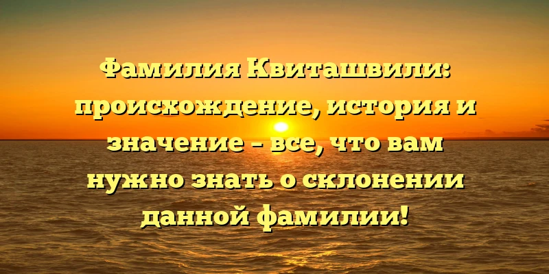 Фамилия Квиташвили: происхождение, история и значение – все, что вам нужно знать о склонении данной фамилии! Фамилия Квиташвили: происхождение, история и значение – все, что вам нужно знать о склонении данной фамилии!