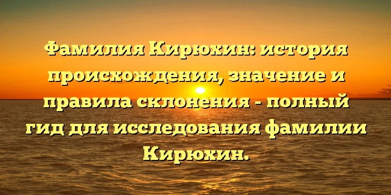 Фамилия Кирюхин: история происхождения, значение и правила склонения - полный гид для исследования фамилии Кирюхин. Фамилия Кирюхин: история происхождения, значение и правила склонения - полный гид для исследования фамилии Кирюхин.