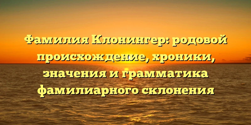 Фамилия Клонингер: родовой происхождение, хроники, значения и грамматика фамилиарного склонения Фамилия Клонингер: родовой происхождение, хроники, значения и грамматика фамилиарного склонения