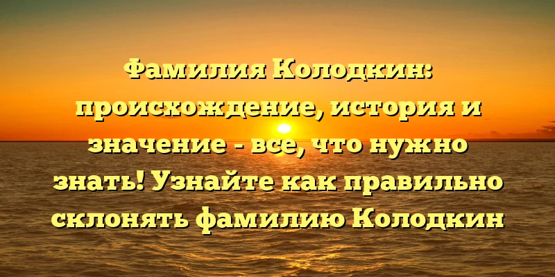 Фамилия Колодкин: происхождение, история и значение - все, что нужно знать! Узнайте как правильно склонять фамилию Колодкин Фамилия Колодкин: происхождение, история и значение - все, что нужно знать! Узнайте как правильно склонять фамилию Колодкин