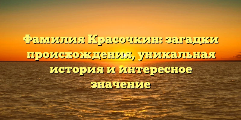 Фамилия Красочкин: загадки происхождения, уникальная история и интересное значение Фамилия Красочкин: загадки происхождения, уникальная история и интересное значение