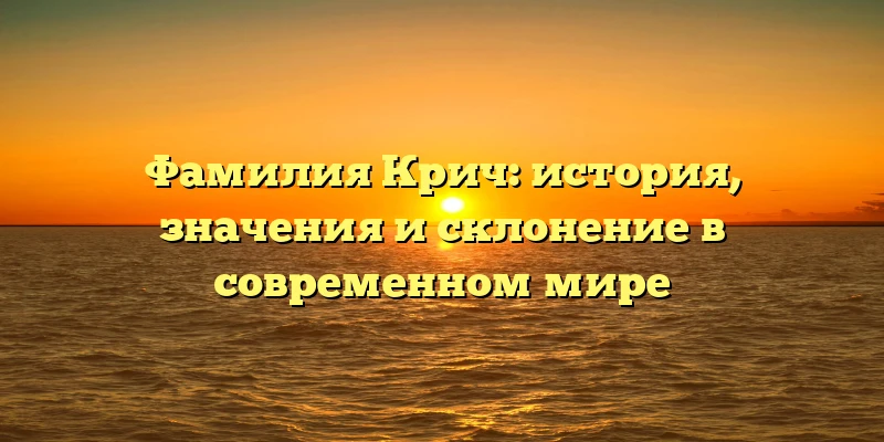 Фамилия Крич: история, значения и склонение в современном мире Фамилия Крич: история, значения и склонение в современном мире