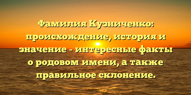 Фамилия Кузниченко: происхождение, история и значение - интересные факты о родовом имени, а также правильное склонение. Фамилия Кузниченко: происхождение, история и значение - интересные факты о родовом имени, а также правильное склонение.