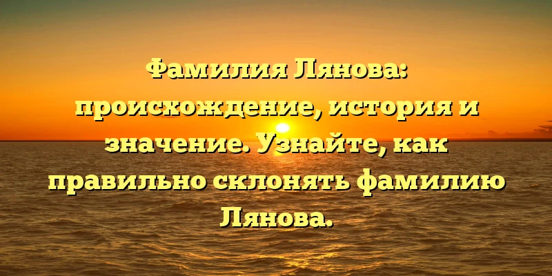 Фамилия Лянова: происхождение, история и значение. Узнайте, как правильно склонять фамилию Лянова. Фамилия Лянова: происхождение, история и значение. Узнайте, как правильно склонять фамилию Лянова.