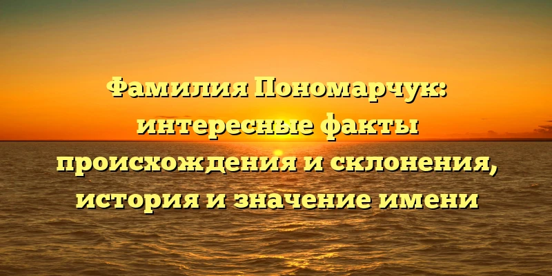 Фамилия Пономарчук: интересные факты происхождения и склонения, история и значение имени Фамилия Пономарчук: интересные факты происхождения и склонения, история и значение имени