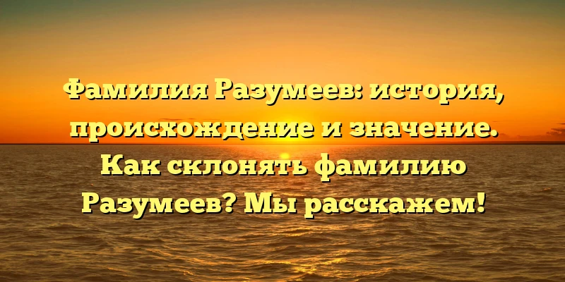 Фамилия Разумеев: история, происхождение и значение. Как склонять фамилию Разумеев? Мы расскажем! Фамилия Разумеев: история, происхождение и значение. Как склонять фамилию Разумеев? Мы расскажем!