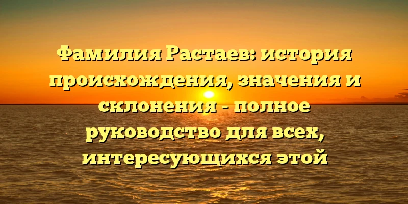 Фамилия Растаев: история происхождения, значения и склонения - полное руководство для всех, интересующихся этой фамилией! Фамилия Растаев: история происхождения, значения и склонения - полное руководство для всех, интересующихся этой фамилией!
