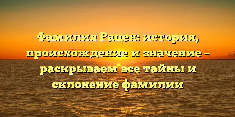 Фамилия Рацен: история, происхождение и значение – раскрываем все тайны и склонение фамилии Фамилия Рацен: история, происхождение и значение – раскрываем все тайны и склонение фамилии