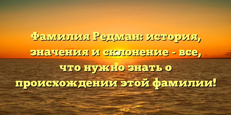 Фамилия Редман: история, значения и склонение - все, что нужно знать о происхождении этой фамилии! Фамилия Редман: история, значения и склонение - все, что нужно знать о происхождении этой фамилии!
