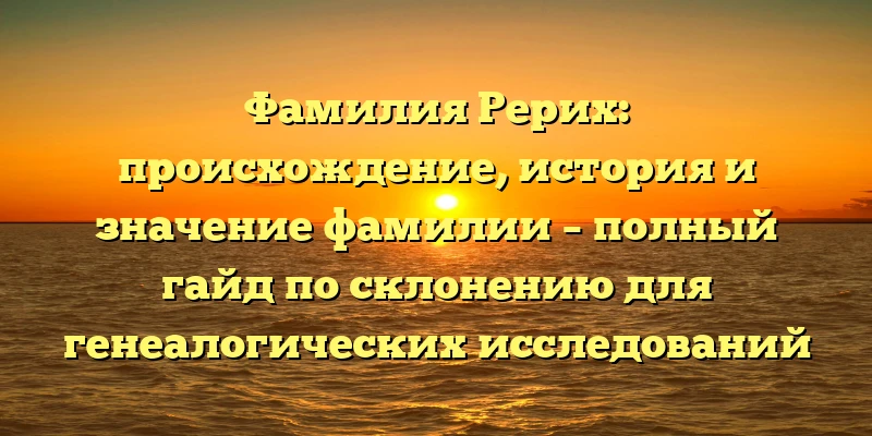 Фамилия Рерих: происхождение, история и значение фамилии – полный гайд по склонению для генеалогических исследований Фамилия Рерих: происхождение, история и значение фамилии – полный гайд по склонению для генеалогических исследований