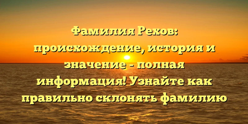 Фамилия Рехов: происхождение, история и значение - полная информация! Узнайте как правильно склонять фамилию Рехов с нашей статьёй!