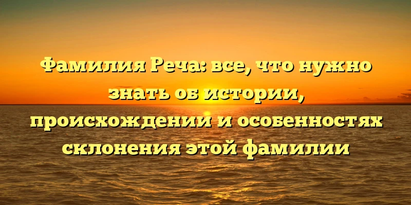 Фамилия Реча: все, что нужно знать об истории, происхождении и особенностях склонения этой фамилии Фамилия Реча: все, что нужно знать об истории, происхождении и особенностях склонения этой фамилии