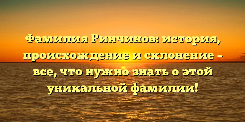 Фамилия Ринчинов: история, происхождение и склонение – все, что нужно знать о этой уникальной фамилии! Фамилия Ринчинов: история, происхождение и склонение – все, что нужно знать о этой уникальной фамилии!