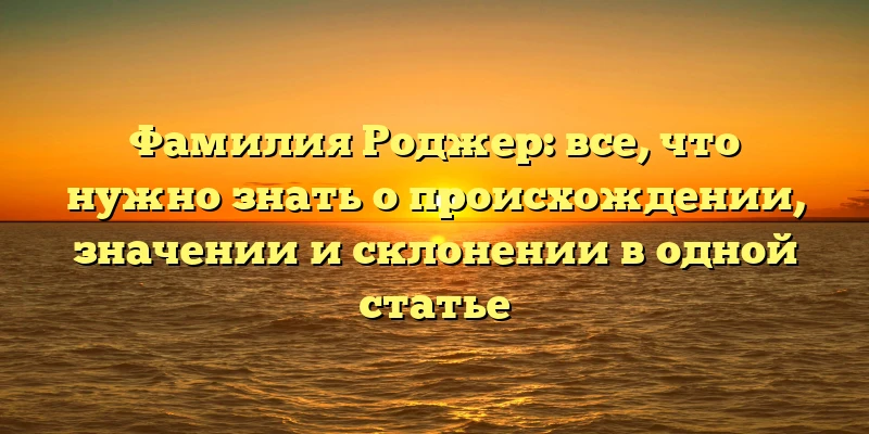 Фамилия Роджер: все, что нужно знать о происхождении, значении и склонении в одной статье Фамилия Роджер: все, что нужно знать о происхождении, значении и склонении в одной статье