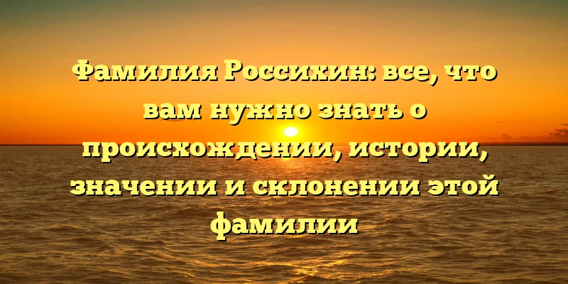 Фамилия Россихин: все, что вам нужно знать о происхождении, истории, значении и склонении этой фамилии Фамилия Россихин: все, что вам нужно знать о происхождении, истории, значении и склонении этой фамилии