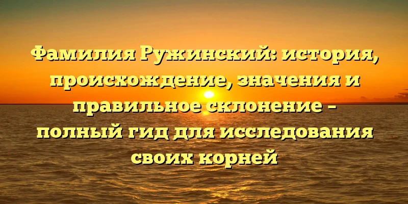 Фамилия Ружинский: история, происхождение, значения и правильное склонение – полный гид для исследования своих корней Фамилия Ружинский: история, происхождение, значения и правильное склонение – полный гид для исследования своих корней