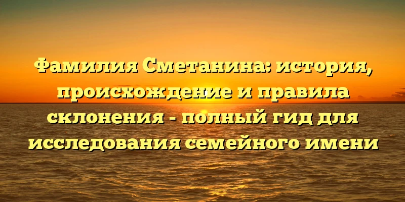 Фамилия Сметанина: история, происхождение и правила склонения - полный гид для исследования семейного имени Фамилия Сметанина: история, происхождение и правила склонения - полный гид для исследования семейного имени