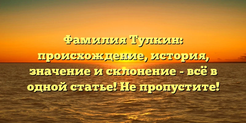 Фамилия Тулкин: происхождение, история, значение и склонение - всё в одной статье! Не пропустите! Фамилия Тулкин: происхождение, история, значение и склонение - всё в одной статье! Не пропустите!