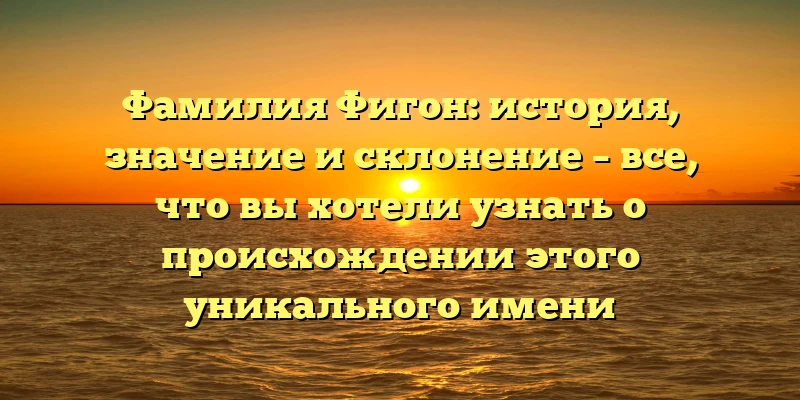 Фамилия Фигон: история, значение и склонение – все, что вы хотели узнать о происхождении этого уникального имени Фамилия Фигон: история, значение и склонение – все, что вы хотели узнать о происхождении этого уникального имени