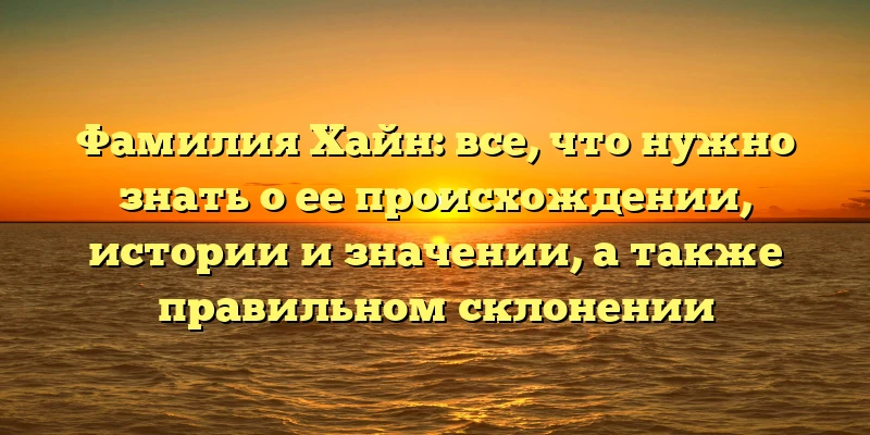 Фамилия Хайн: все, что нужно знать о ее происхождении, истории и значении, а также правильном склонении Фамилия Хайн: все, что нужно знать о ее происхождении, истории и значении, а также правильном склонении