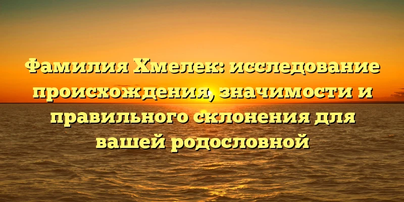 Фамилия Хмелек: исследование происхождения, значимости и правильного склонения для вашей родословной Фамилия Хмелек: исследование происхождения, значимости и правильного склонения для вашей родословной
