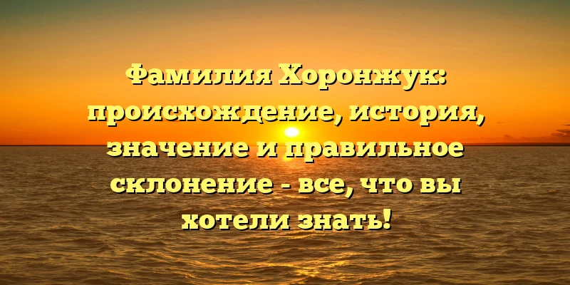 Фамилия Хоронжук: происхождение, история, значение и правильное склонение - все, что вы хотели знать! Фамилия Хоронжук: происхождение, история, значение и правильное склонение - все, что вы хотели знать!