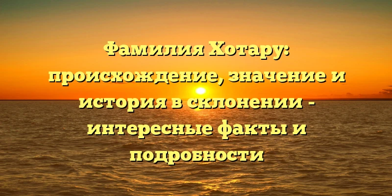 Фамилия Хотару: происхождение, значение и история в склонении - интересные факты и подробности Фамилия Хотару: происхождение, значение и история в склонении - интересные факты и подробности