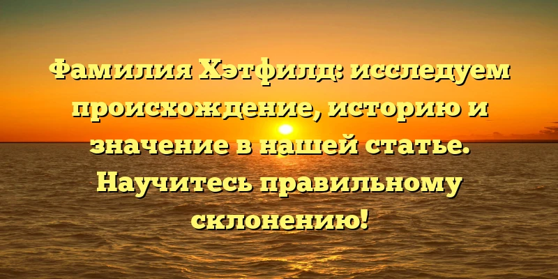 Фамилия Хэтфилд: исследуем происхождение, историю и значение в нашей статье. Научитесь правильному склонению! Фамилия Хэтфилд: исследуем происхождение, историю и значение в нашей статье. Научитесь правильному склонению!