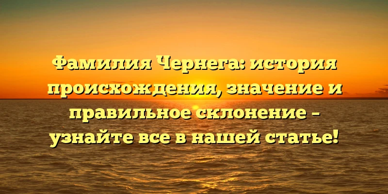 Фамилия Чернега: история происхождения, значение и правильное склонение – узнайте все в нашей статье! Фамилия Чернега: история происхождения, значение и правильное склонение – узнайте все в нашей статье!