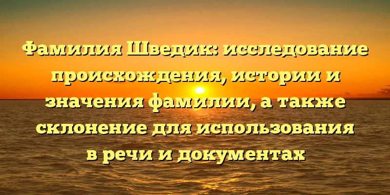 Фамилия Шведик: исследование происхождения, истории и значения фамилии, а также склонение для использования в речи и документах Фамилия Шведик: исследование происхождения, истории и значения фамилии, а также склонение для использования в речи и документах