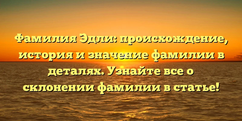 Фамилия Эдли: происхождение, история и значение фамилии в деталях. Узнайте все о склонении фамилии в статье! Фамилия Эдли: происхождение, история и значение фамилии в деталях. Узнайте все о склонении фамилии в статье!