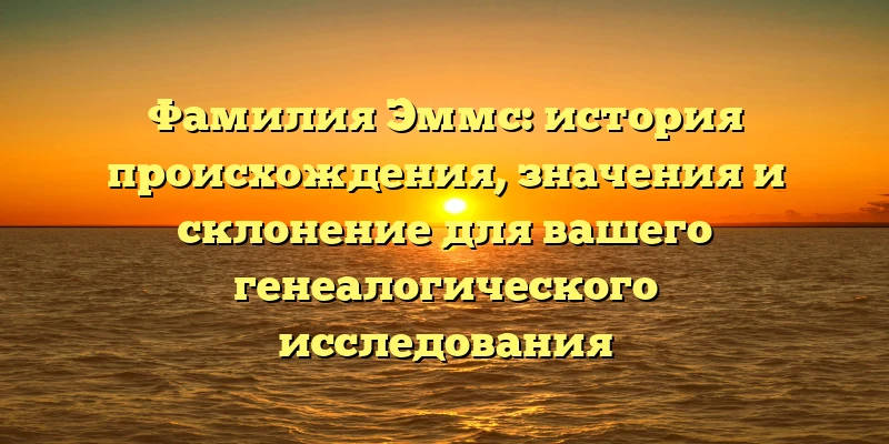 Фамилия Эммс: история происхождения, значения и склонение для вашего генеалогического исследования Фамилия Эммс: история происхождения, значения и склонение для вашего генеалогического исследования