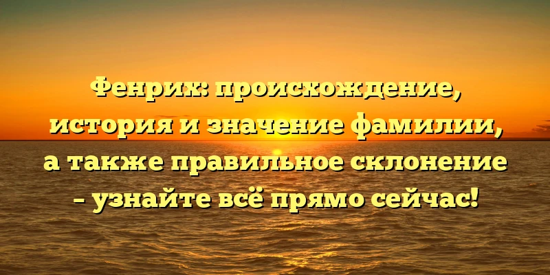 Фенрих: происхождение, история и значение фамилии, а также правильное склонение – узнайте всё прямо сейчас! Фенрих: происхождение, история и значение фамилии, а также правильное склонение – узнайте всё прямо сейчас!