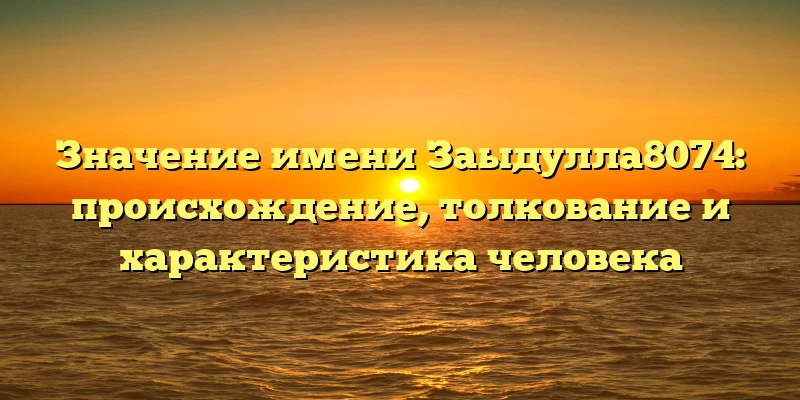 Значение имени Заыдулла8074: происхождение, толкование и характеристика человека Значение имени Заыдулла8074: происхождение, толкование и характеристика человека