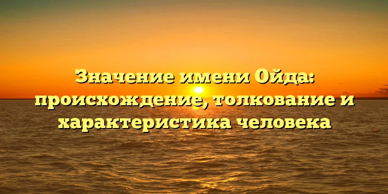 Значение имени Ойда: происхождение, толкование и характеристика человека Значение имени Ойда: происхождение, толкование и характеристика человека