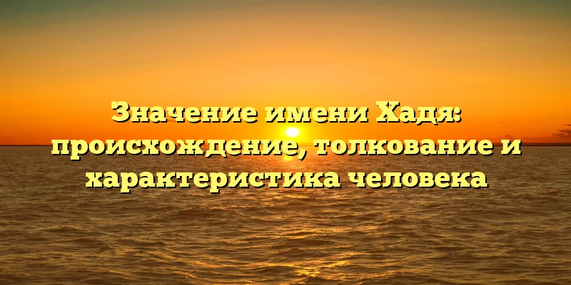 Значение имени Хадя: происхождение, толкование и характеристика человека Значение имени Хадя: происхождение, толкование и характеристика человека