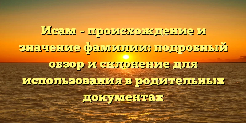 Исам - происхождение и значение фамилии: подробный обзор и склонение для использования в родительных документах Исам - происхождение и значение фамилии: подробный обзор и склонение для использования в родительных документах