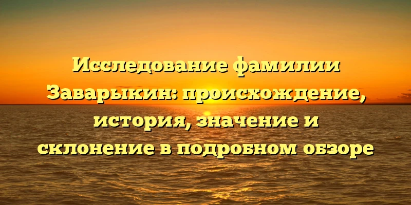 Исследование фамилии Заварыкин: происхождение, история, значение и склонение в подробном обзоре Исследование фамилии Заварыкин: происхождение, история, значение и склонение в подробном обзоре