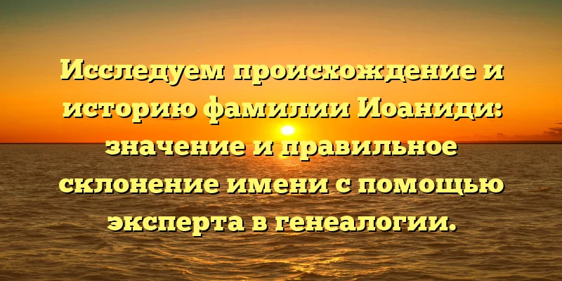 Исследуем происхождение и историю фамилии Иоаниди: значение и правильное склонение имени с помощью эксперта в генеалогии. Исследуем происхождение и историю фамилии Иоаниди: значение и правильное склонение имени с помощью эксперта в генеалогии.