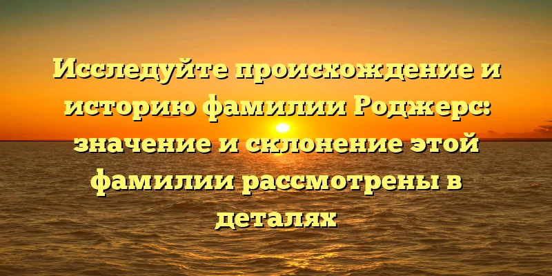 Исследуйте происхождение и историю фамилии Роджерс: значение и склонение этой фамилии рассмотрены в деталях Исследуйте происхождение и историю фамилии Роджерс: значение и склонение этой фамилии рассмотрены в деталях