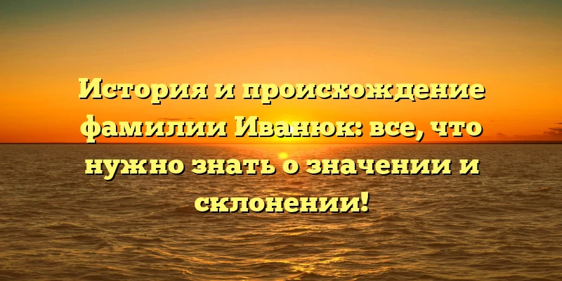 История и происхождение фамилии Иванюк: все, что нужно знать о значении и склонении! История и происхождение фамилии Иванюк: все, что нужно знать о значении и склонении!