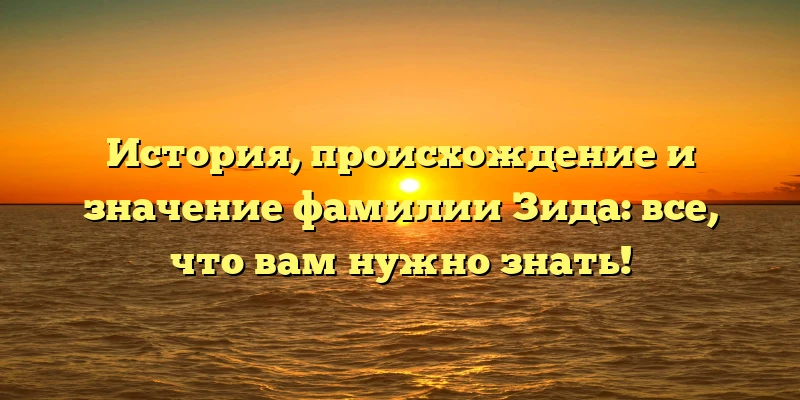 История, происхождение и значение фамилии Зида: все, что вам нужно знать! История, происхождение и значение фамилии Зида: все, что вам нужно знать!