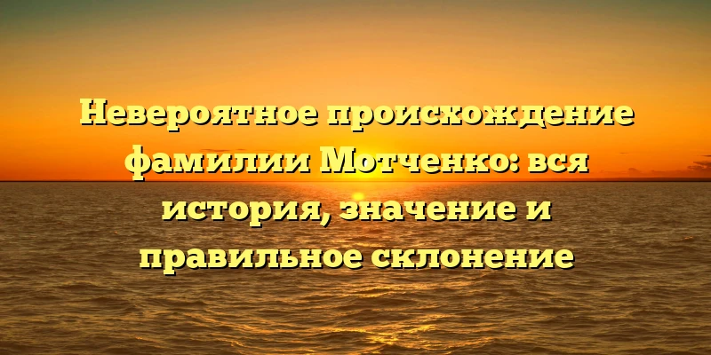 Невероятное происхождение фамилии Мотченко: вся история, значение и правильное склонение Невероятное происхождение фамилии Мотченко: вся история, значение и правильное склонение