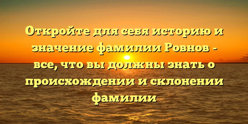 Откройте для себя историю и значение фамилии Ровнов - все, что вы должны знать о происхождении и склонении фамилии Откройте для себя историю и значение фамилии Ровнов - все, что вы должны знать о происхождении и склонении фамилии