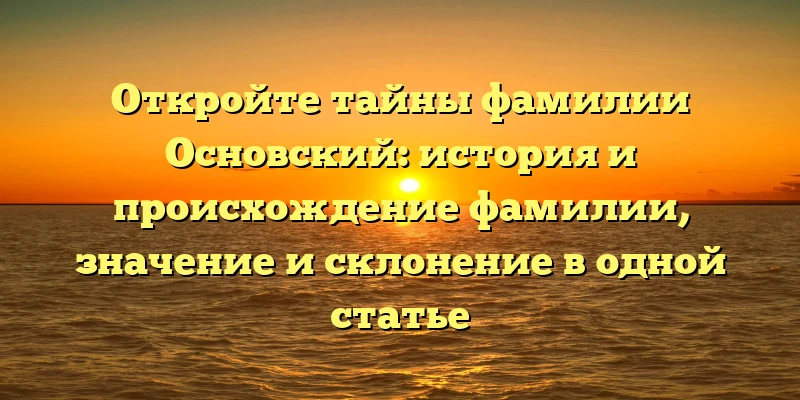 Откройте тайны фамилии Основский: история и происхождение фамилии, значение и склонение в одной статье Откройте тайны фамилии Основский: история и происхождение фамилии, значение и склонение в одной статье